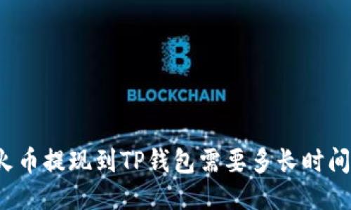 火币提现到TP钱包需要多长时间?