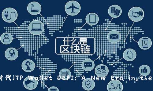 TP钱包DEFI:数字货币世界的新时代(TP Wallet DEFI: A New Era in the World of Cryptocurrencies)