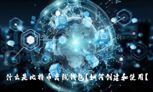 什么是比特币离线钱包?如何创建和使用?