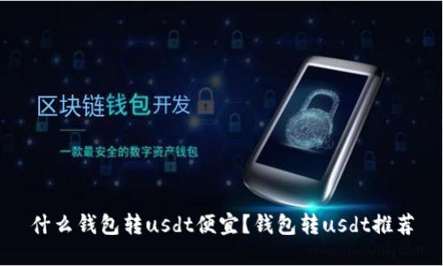 什么钱包转usdt便宜?钱包转usdt推荐
