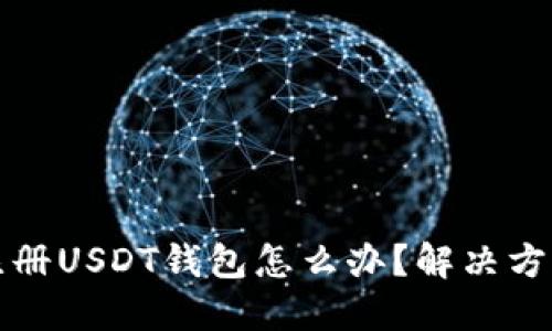 无法注册USDT钱包怎么办?解决方法详解