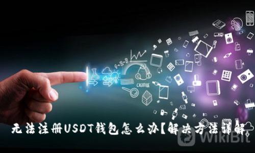 无法注册USDT钱包怎么办?解决方法详解