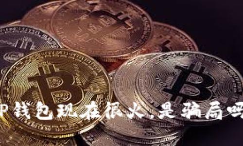 TP钱包现在很火,是骗局吗?