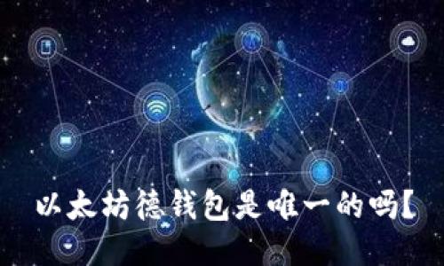 以太坊德钱包是唯一的吗?