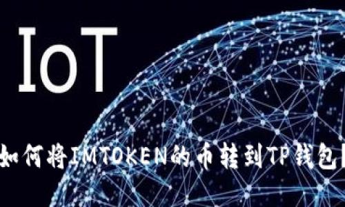 如何将IMTOKEN的币转到TP钱包?