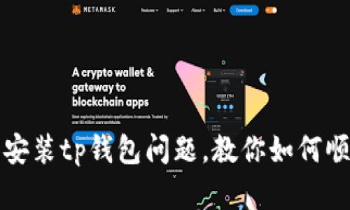 解决手机无法安装tp钱包问题,教你如何顺利安装tp钱包