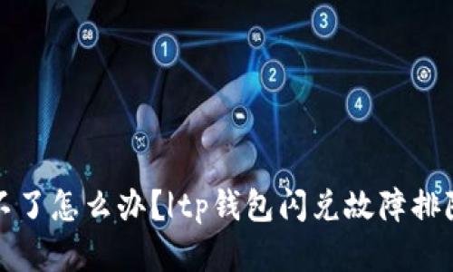 tp钱包闪兑不了怎么办?|tp钱包闪兑故障排除及解决方法