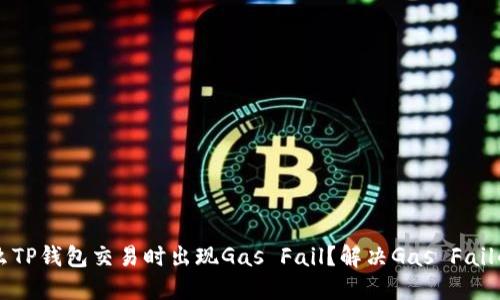 为什么TP钱包交易时出现Gas Fail?解决Gas Fail的方法
