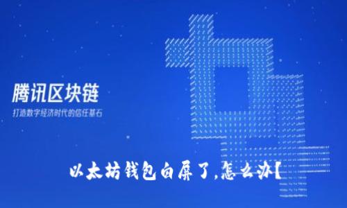 以太坊钱包白屏了,怎么办?