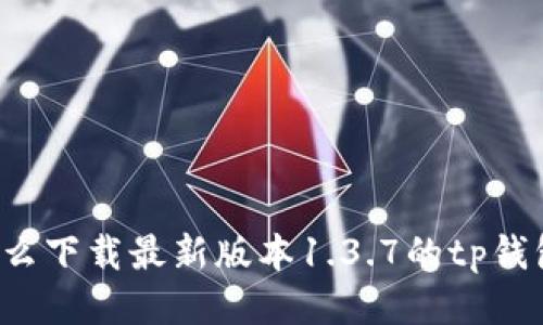 怎么下载最新版本1.3.7的tp钱包?