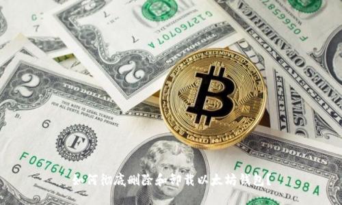 如何彻底删除和卸载以太坊钱包?