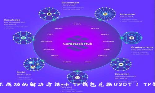 TP钱包兑换USDT不成功的解决方法 | TP钱包兑换USDT | TP钱包USDT兑换问题