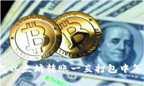 TP钱包以太坊转账一直打包中怎么办?