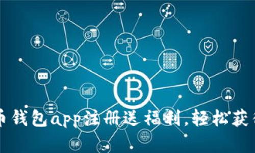 虚拟币钱包app注册送福利,轻松获得优惠