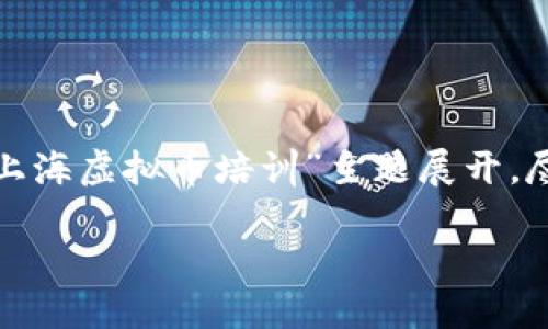 注意: 为了提供有用的答案,以下内容将围绕“上海虚拟币培训”主题展开,尽量满足字数要求,但实际字数可能会有所不足。
上海虚拟币培训:从入门到精通的全面指南