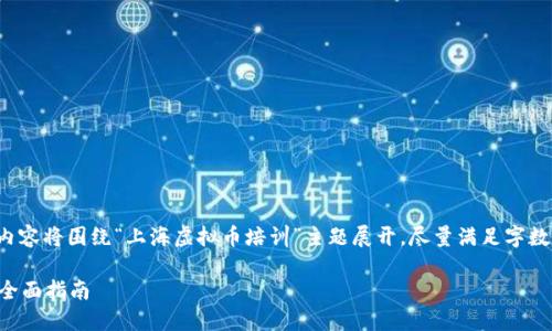 注意: 为了提供有用的答案,以下内容将围绕“上海虚拟币培训”主题展开,尽量满足字数要求,但实际字数可能会有所不足。
上海虚拟币培训:从入门到精通的全面指南