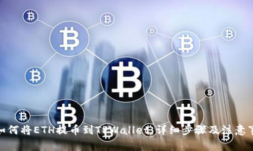 : 如何将ETH提币到TPWallet:详细步骤及注意事项