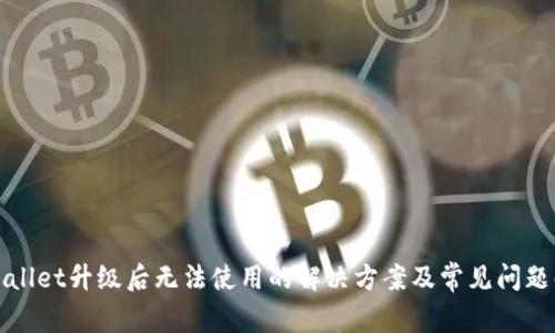TPWallet升级后无法使用的解决方案及常见问题解答