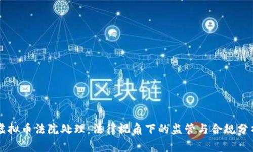 虚拟币法院处理:法律视角下的监管与合规分析