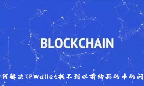 :
如何解决TPWallet找不到以前购买的币的问题