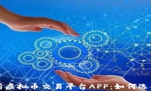 全面解析虚拟币交易平台APP:如何选择与使用