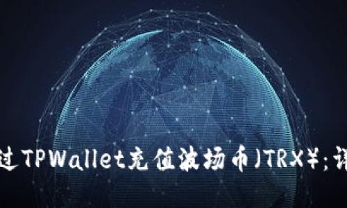 如何通过TPWallet充值波场币（TRX）：详细指南