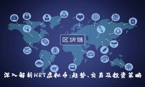 深入解析HRT虚拟币:趋势、交易及投资策略