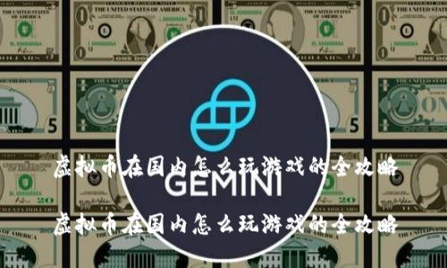 虚拟币在国内怎么玩游戏的全攻略
虚拟币在国内怎么玩游戏的全攻略