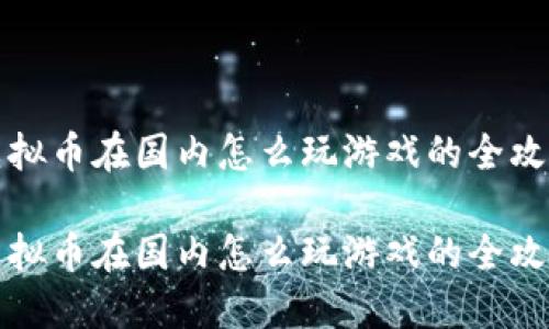 虚拟币在国内怎么玩游戏的全攻略
虚拟币在国内怎么玩游戏的全攻略