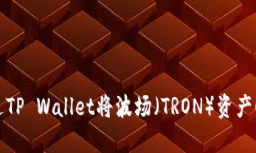  如何通过TP Wallet将波场（TRON）资产顺利转移？