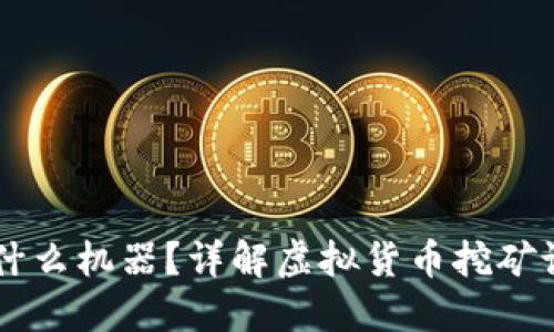 虚拟币挖矿需要什么机器?详解虚拟货币挖矿设备的选择与配置