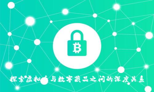 探索虚拟币与数字藏品之间的深度关系