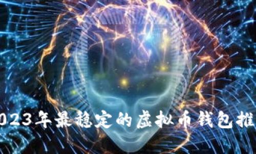 2023年最稳定的虚拟币钱包推荐