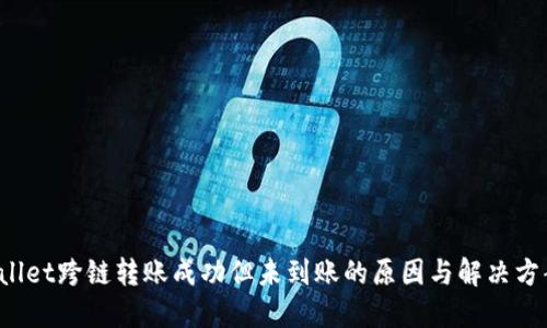  TPWallet跨链转账成功但未到账的原因与解决方案详解