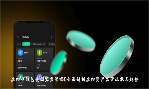 虚拟币钱包受国家监管吗?全面解析虚拟资产监管现状与趋势