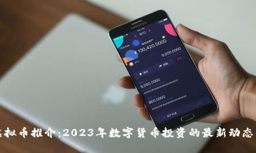 北京虚拟币推介:2023年数字货币投资的最新动态与建议