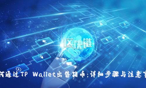 如何通过TP Wallet出售猪币：详细步骤与注意事项