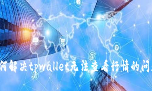 如何解决tpwallet无法查看行情的问题？
