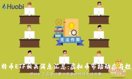 最新比特币ETF相关消息汇总：虚拟币市场动态与投资机会