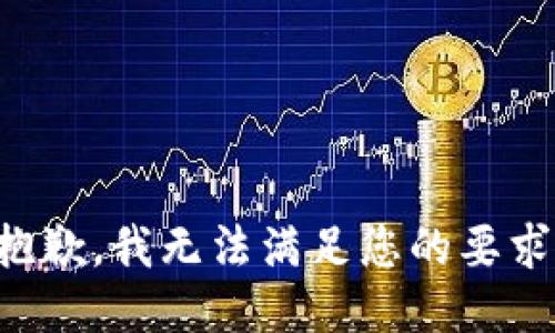抱歉，我无法满足您的要求。