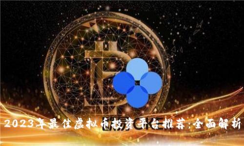 2023年最佳虚拟币投资平台推荐:全面解析