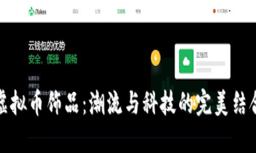 虚拟币饰品:潮流与科技的完美结合