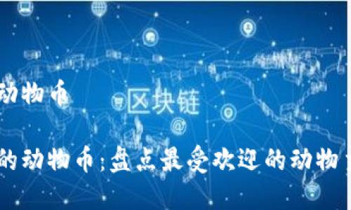 虚拟币哪些动物币

虚拟货币中的动物币：盘点最受欢迎的动物主题加密货币