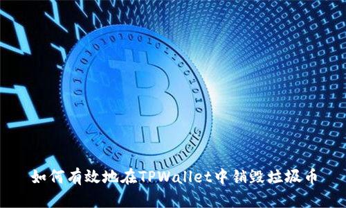 如何有效地在TPWallet中销毁垃圾币