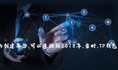 tpwallet（简称TP钱包）是一个多链数字货币钱包，致力于为用户提供安全、便捷的资产管理服务。关于它的创建年份，可以追溯到2018年。当时，TP钱包应运而生，顺应了区块链技术发展的潮流，为用户提供了一个安全、高效、跨链的数字资产存储和交易平台。

如果你有其他问题或需要了解更多关于TP钱包的信息，请告诉我！