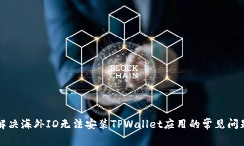 解决海外ID无法安装TPWallet应用的常见问题
