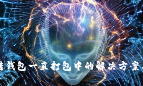 tpwallet转钱包一直打包中的解决方案与注意事项