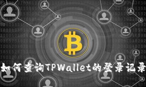 如何查询TPWallet的登录记录
