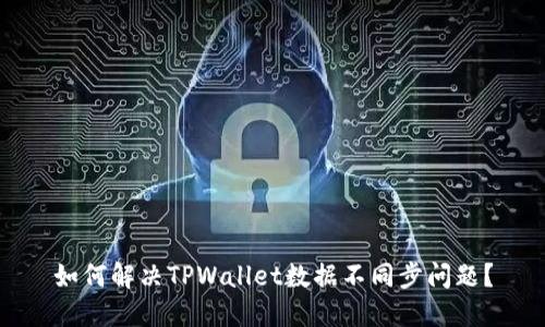 如何解决TPWallet数据不同步问题?