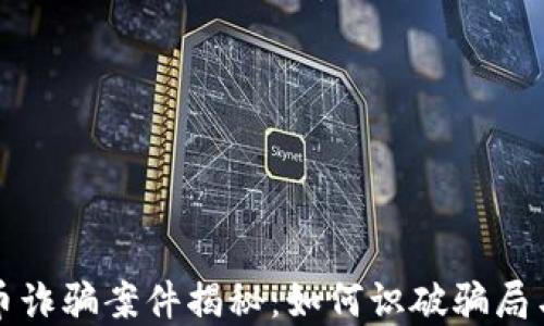 特大虚拟币诈骗案件揭秘:如何识破骗局与保护投资